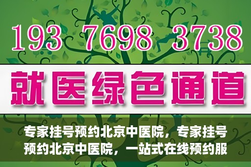 专家挂号预约北京中医院，专家挂号预约北京中医院，一站式在线预约服务解析