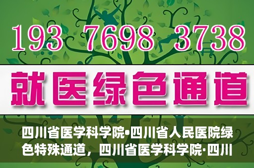 四川省医学科学院•四川省人民医院绿色特殊通道，四川省医学科学院·四川省人民医院启动绿色特殊通道，助力健康四川建设