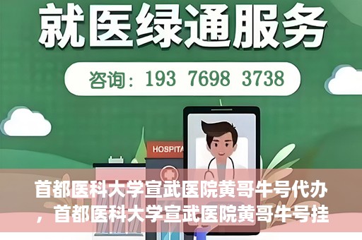 首都医科大学宣武医院黄哥牛号代办，首都医科大学宣武医院黄哥牛号挂号代办攻略