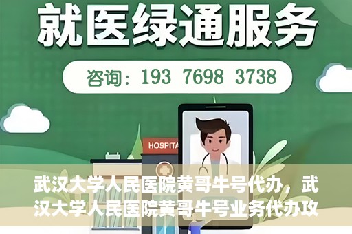 武汉大学人民医院黄哥牛号代办，武汉大学人民医院黄哥牛号业务代办攻略