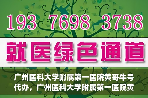 广州医科大学附属第一医院黄哥牛号代办，广州医科大学附属第一医院黄哥牛号挂号代办攻略