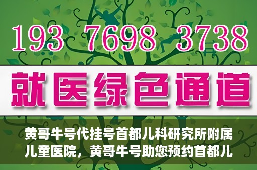 黄哥牛号代挂号首都儿科研究所附属儿童医院，黄哥牛号助您预约首都儿科研究所附属儿童医院专家号