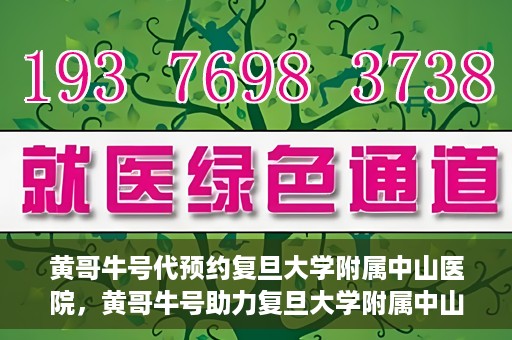 黄哥牛号代预约复旦大学附属中山医院，黄哥牛号助力复旦大学附属中山医院预约服务开启新篇章