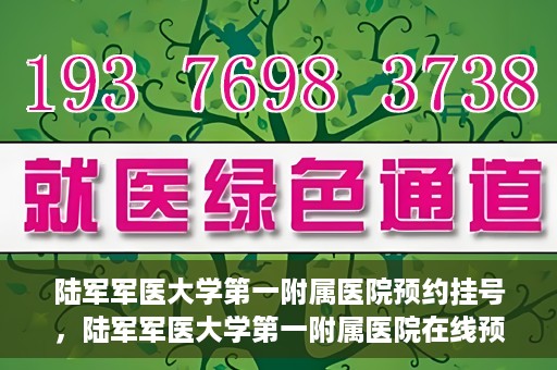 陆军军医大学第一附属医院预约挂号，陆军军医大学第一附属医院在线预约挂号攻略
