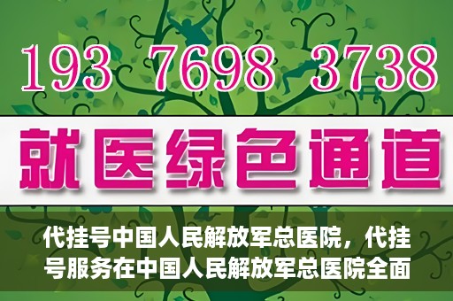代挂号中国人民解放军总医院，代挂号服务在中国人民解放军总医院全面启动
