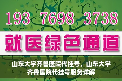 山东大学齐鲁医院代挂号，山东大学齐鲁医院代挂号服务详解