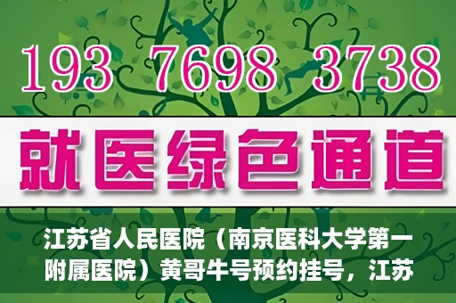 江苏省人民医院（南京医科大学第一附属医院）黄哥牛号预约挂号，江苏省人民医院（南京医科大学第一附属医院）黄哥牛号预约挂号攻略