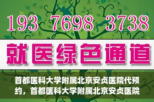 首都医科大学附属北京安贞医院代预约，首都医科大学附属北京安贞医院代预约服务详解