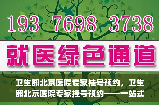 卫生部北京医院专家挂号预约，卫生部北京医院专家挂号预约——一站式便捷预约服务体验