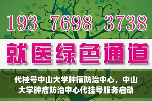 代挂号中山大学肿瘤防治中心，中山大学肿瘤防治中心代挂号服务启动