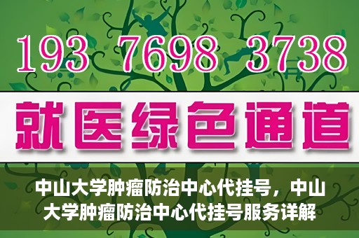 中山大学肿瘤防治中心代挂号，中山大学肿瘤防治中心代挂号服务详解