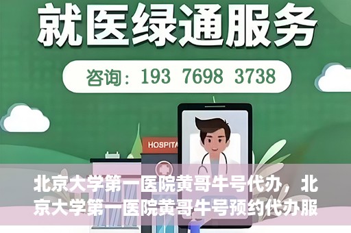 北京大学第一医院黄哥牛号代办，北京大学第一医院黄哥牛号预约代办服务攻略