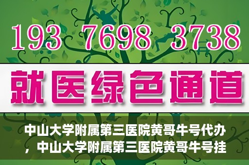 中山大学附属第三医院黄哥牛号代办，中山大学附属第三医院黄哥牛号挂号代办攻略