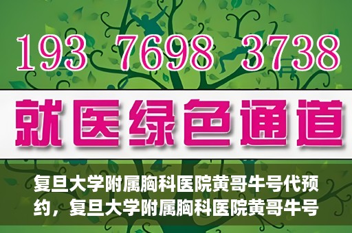 复旦大学附属胸科医院黄哥牛号代预约，复旦大学附属胸科医院黄哥牛号预约服务启动