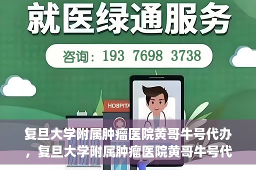 复旦大学附属肿瘤医院黄哥牛号代办，复旦大学附属肿瘤医院黄哥牛号代办，真相揭秘与深度解析