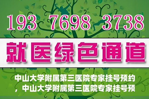 中山大学附属第三医院专家挂号预约，中山大学附属第三医院专家挂号预约攻略