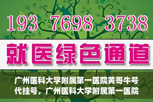 广州医科大学附属第一医院黄哥牛号代挂号，广州医科大学附属第一医院黄哥挂号攻略，轻松解决代挂号问题