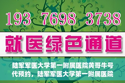 陆军军医大学第一附属医院黄哥牛号代预约，陆军军医大学第一附属医院预约系统升级，黄哥牛号预约服务上线