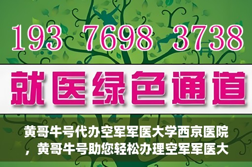 黄哥牛号代办空军军医大学西京医院，黄哥牛号助您轻松办理空军军医大学西京医院事务