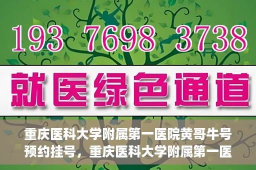 重庆医科大学附属第一医院黄哥牛号预约挂号，重庆医科大学附属第一医院黄哥牛号预约挂号攻略