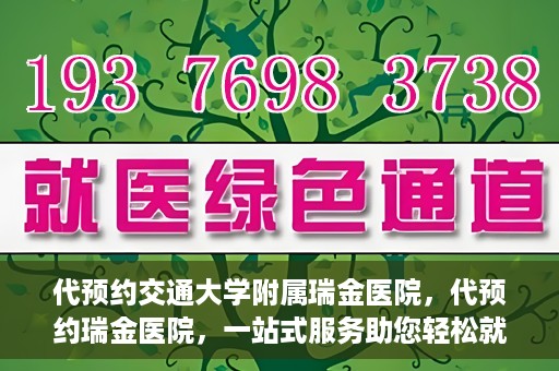 代预约交通大学附属瑞金医院，代预约瑞金医院，一站式服务助您轻松就医