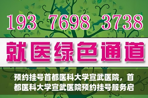 预约挂号首都医科大学宣武医院，首都医科大学宣武医院预约挂号服务启动