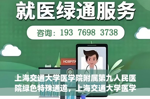 上海交通大学医学院附属第九人民医院绿色特殊通道，上海交通大学医学院附属第九人民医院，绿色特殊通道开启健康之门