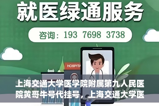 上海交通大学医学院附属第九人民医院黄哥牛号代挂号，上海交通大学医学院附属第九人民医院黄哥牛号助您轻松预约挂号