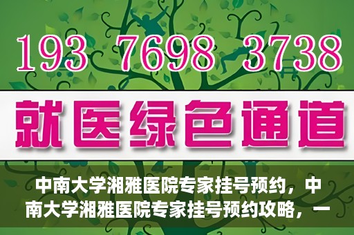 中南大学湘雅医院专家挂号预约，中南大学湘雅医院专家挂号预约攻略，一站式解决您的就医需求