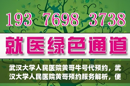 武汉大学人民医院黄哥牛号代预约，武汉大学人民医院黄哥预约服务解析，便捷医疗，牛号代预约新体验