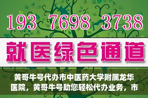 黄哥牛号代办市中医药大学附属龙华医院，黄哥牛号助您轻松代办业务，市中医药大学附属龙华医院专业服务体验