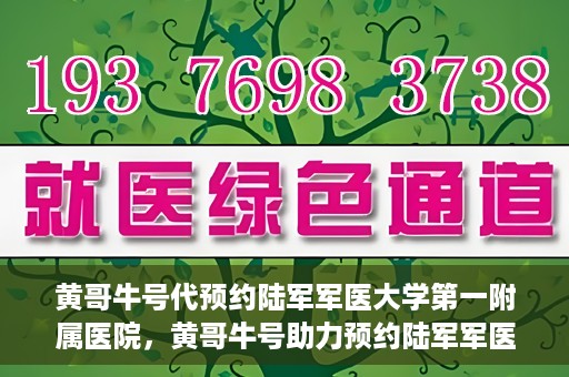 黄哥牛号代预约陆军军医大学第一附属医院，黄哥牛号助力预约陆军军医大学第一附属医院服务。