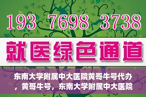 东南大学附属中大医院黄哥牛号代办，黄哥牛号，东南大学附属中大医院的代办之路