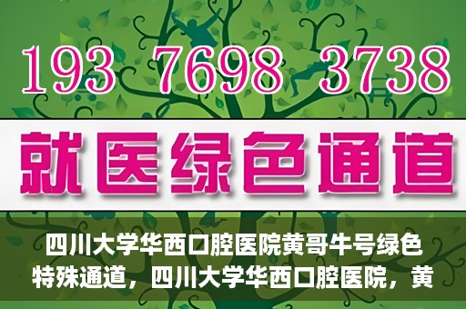 四川大学华西口腔医院黄哥牛号绿色特殊通道，四川大学华西口腔医院，黄哥牛号绿色特殊通道揭秘