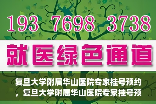 复旦大学附属华山医院专家挂号预约，复旦大学附属华山医院专家挂号预约攻略解析