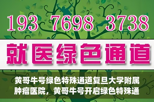 黄哥牛号绿色特殊通道复旦大学附属肿瘤医院，黄哥牛号开启绿色特殊通道，复旦大学附属肿瘤医院助力健康之路