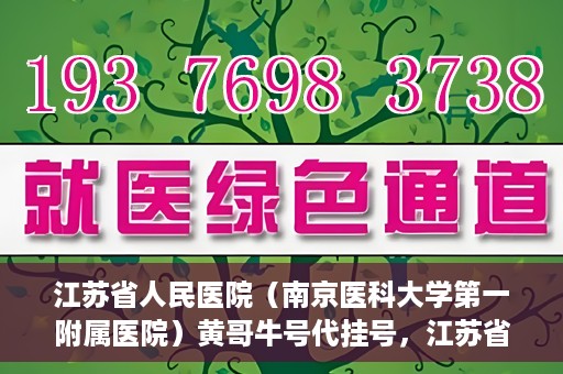 江苏省人民医院（南京医科大学第一附属医院）黄哥牛号代挂号，江苏省人民医院（南京医科大学第一附属医院）黄哥牛号助您轻松挂号就医