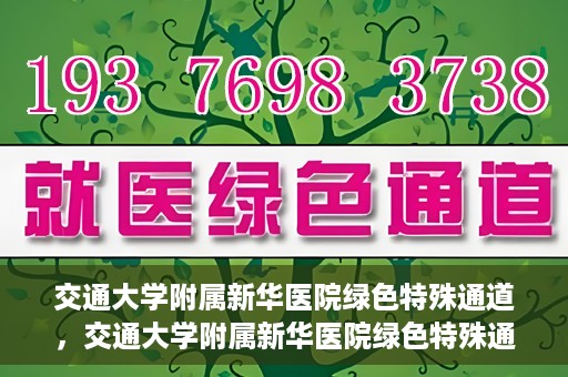 交通大学附属新华医院绿色特殊通道，交通大学附属新华医院绿色特殊通道，打造医疗服务的绿色通道，提升患者就医体验