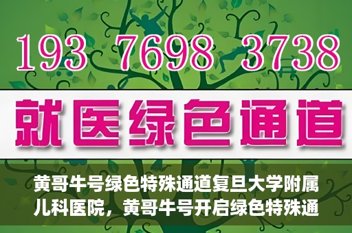 黄哥牛号绿色特殊通道复旦大学附属儿科医院，黄哥牛号开启绿色特殊通道，复旦大学附属儿科医院助力健康成长新篇章