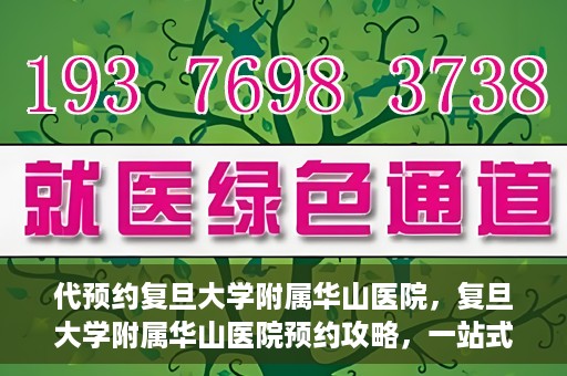 代预约复旦大学附属华山医院，复旦大学附属华山医院预约攻略，一站式解决您的就医需求