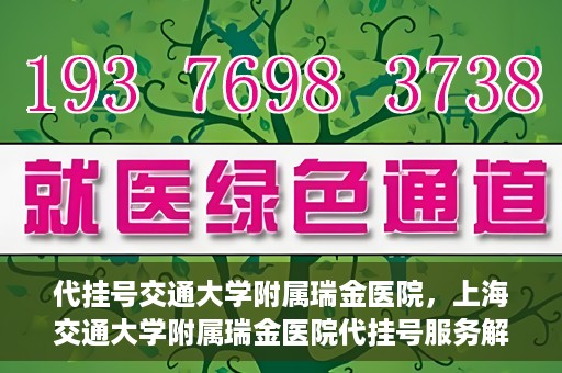 代挂号交通大学附属瑞金医院，上海交通大学附属瑞金医院代挂号服务解析