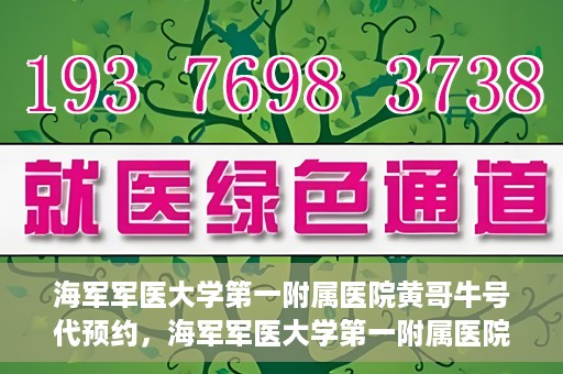 海军军医大学第一附属医院黄哥牛号代预约，海军军医大学第一附属医院黄哥预约挂号新动向，便捷代预约服务