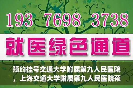 预约挂号交通大学附属第九人民医院，上海交通大学附属第九人民医院预约挂号服务启动