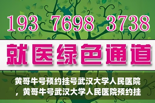 黄哥牛号预约挂号武汉大学人民医院，黄哥牛号武汉大学人民医院预约挂号攻略