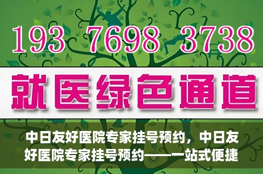 中日友好医院专家挂号预约，中日友好医院专家挂号预约——一站式便捷预约平台体验