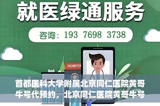 首都医科大学附属北京同仁医院黄哥牛号代预约，北京同仁医院黄哥牛号预约服务解析