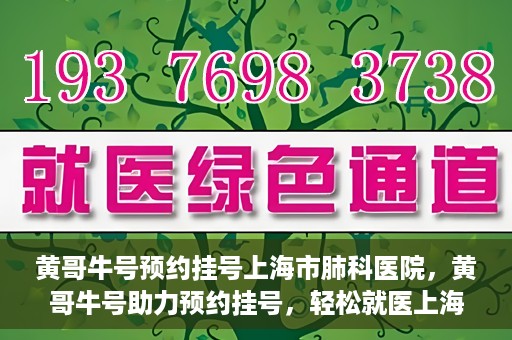 黄哥牛号预约挂号上海市肺科医院，黄哥牛号助力预约挂号，轻松就医上海市肺科医院