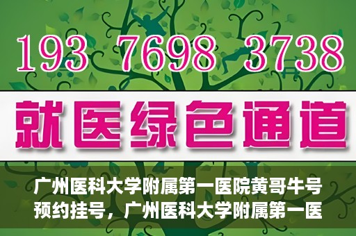 广州医科大学附属第一医院黄哥牛号预约挂号，广州医科大学附属第一医院黄哥名医牛号预约挂号攻略