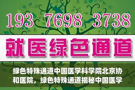 绿色特殊通道中国医学科学院北京协和医院，绿色特殊通道揭秘中国医学科学院北京协和医院内幕