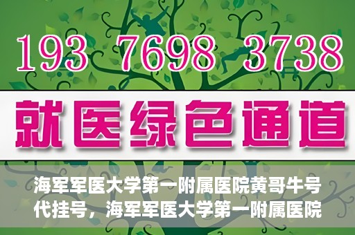 海军军医大学第一附属医院黄哥牛号代挂号，海军军医大学第一附属医院黄哥挂号攻略，代挂号详解